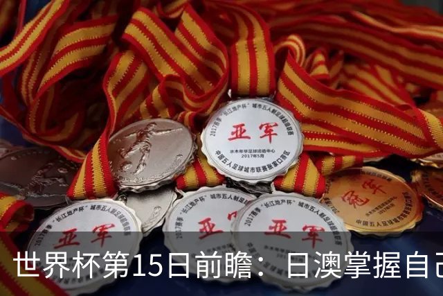 世界杯第15日前瞻：日澳掌握自己命运争晋级 荷兰目标头名出线