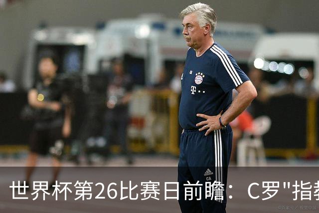 世界杯第26比赛日前瞻：C罗"指教"亚马尔！"好运"美国如何破心魔