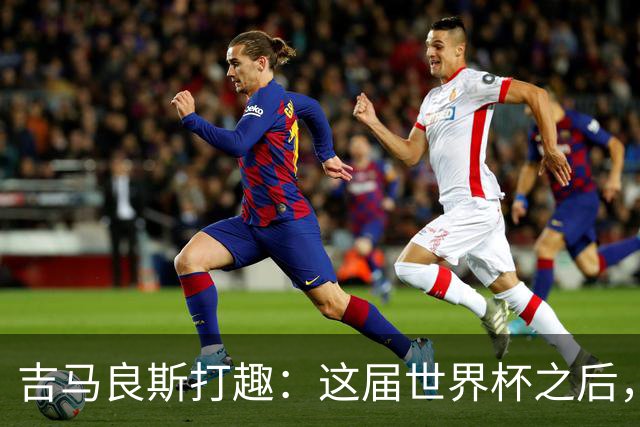 吉马良斯打趣：这届世界杯之后，我的职业生涯估计要缩短两年