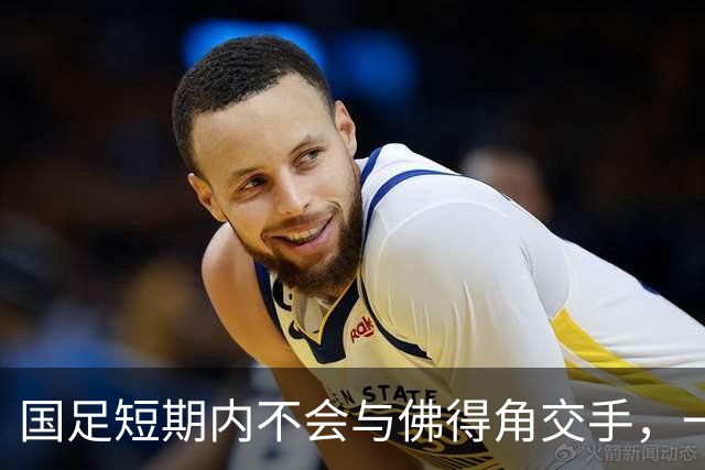 国足短期内不会与佛得角交手，一旦佛足协发出正式邀约，中国足协会认真考虑