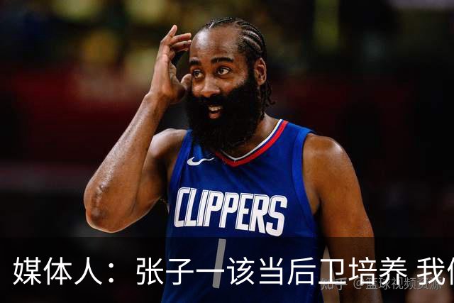 媒体人：张子一该当后卫培养 我们要高后卫、又高又有体重的前锋