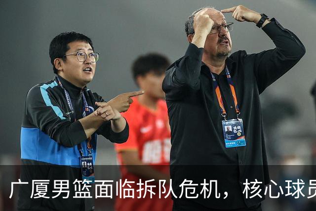 广厦男篮面临拆队危机，核心球员仅胡金秋与孙铭徽“非卖品”