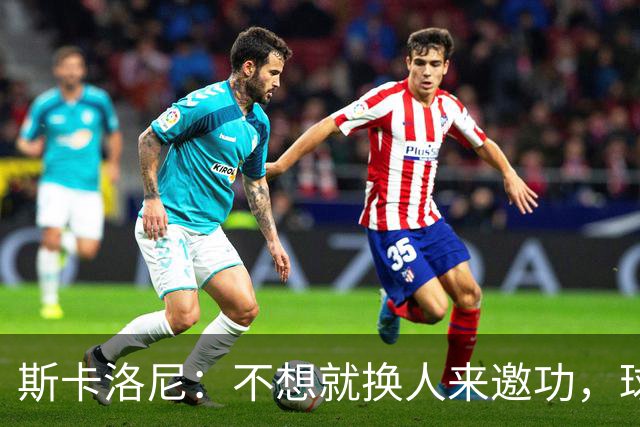 斯卡洛尼：不想就换人来邀功，球员们知道怎么踢好球，这就是现实