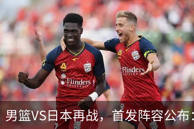 男篮VS日本再战，首发阵容公布：赵继伟、贺希宁、王俊杰、朱俊龙、胡金秋