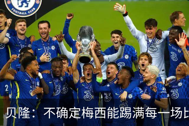 贝隆：不确定梅西能踢满每一场比赛，我认为他需要得到帮助