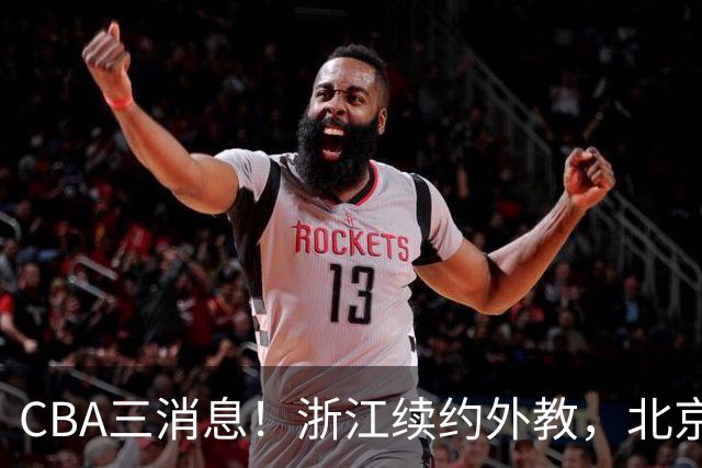 CBA三消息！浙江续约外教，北京首钢将换帅，郭艾伦张一山互动！