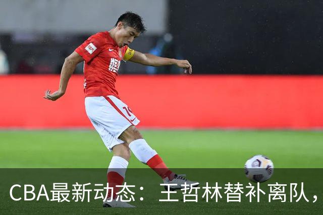 CBA最新动态：王哲林替补离队，周鹏处境艰难，广东为徐杰寻找接班人