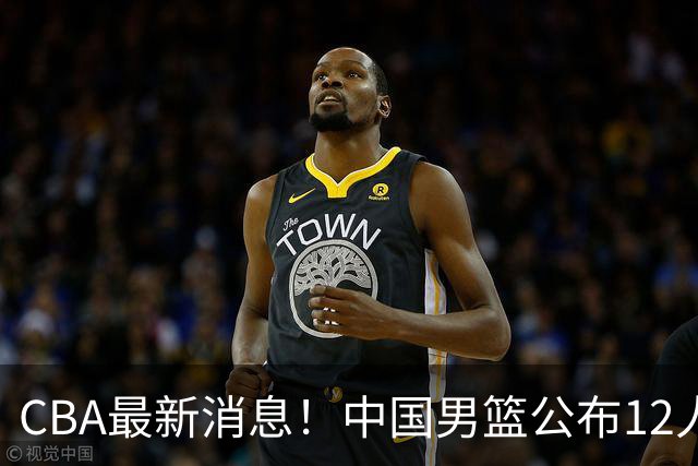 CBA最新消息！中国男篮公布12人大名单，有球队报价胡金秋，石奎欲加盟香港金牛